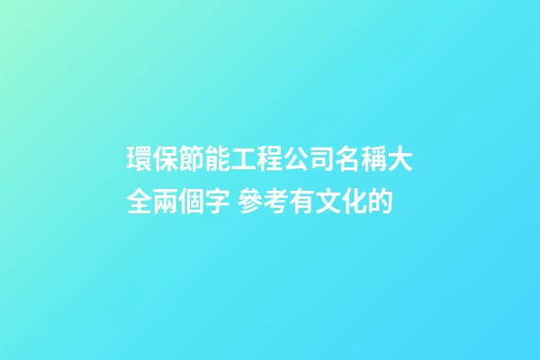 環保節能工程公司名稱大全兩個字 參考有文化的-第1張-公司起名-玄機派
